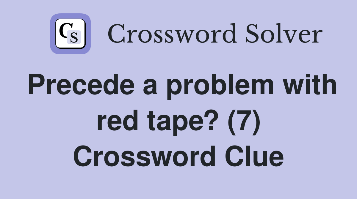 Precede a problem with red tape? (7) Crossword Clue Answers